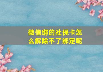 微信绑的社保卡怎么解除不了绑定呢