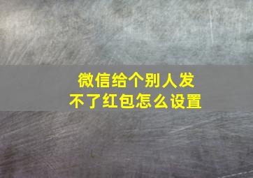 微信给个别人发不了红包怎么设置