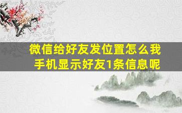 微信给好友发位置怎么我手机显示好友1条信息呢