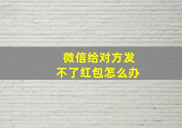 微信给对方发不了红包怎么办