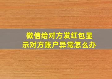 微信给对方发红包显示对方账户异常怎么办