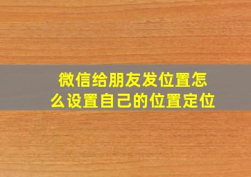 微信给朋友发位置怎么设置自己的位置定位