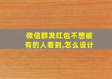 微信群发红包不想被有的人看到,怎么设计