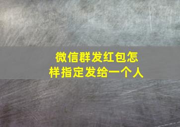 微信群发红包怎样指定发给一个人