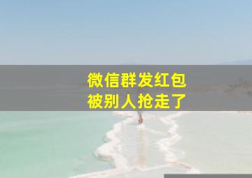 微信群发红包被别人抢走了