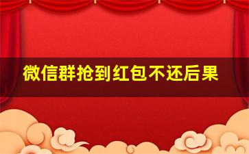 微信群抢到红包不还后果