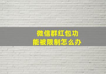 微信群红包功能被限制怎么办