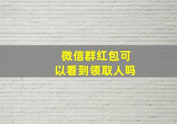 微信群红包可以看到领取人吗