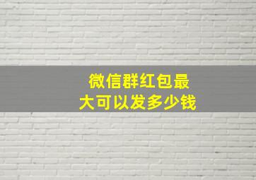 微信群红包最大可以发多少钱