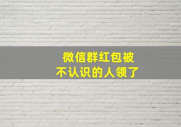 微信群红包被不认识的人领了