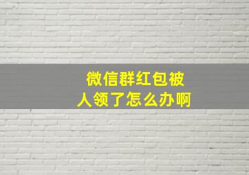 微信群红包被人领了怎么办啊