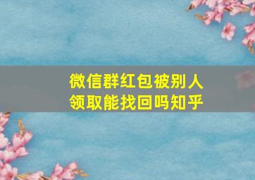 微信群红包被别人领取能找回吗知乎