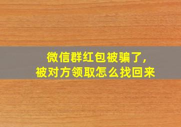 微信群红包被骗了,被对方领取怎么找回来