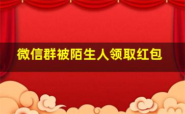 微信群被陌生人领取红包