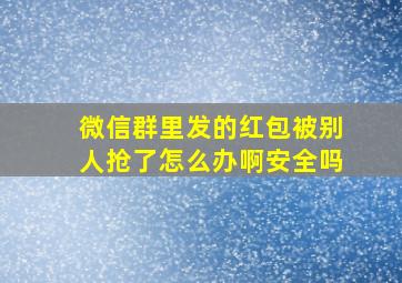 微信群里发的红包被别人抢了怎么办啊安全吗