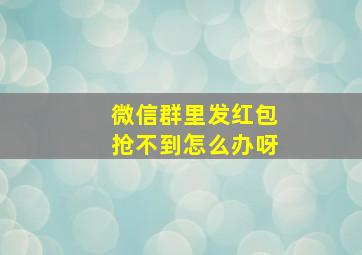 微信群里发红包抢不到怎么办呀