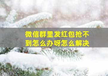 微信群里发红包抢不到怎么办呀怎么解决