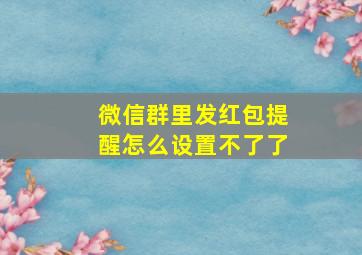 微信群里发红包提醒怎么设置不了了