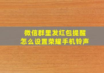 微信群里发红包提醒怎么设置荣耀手机铃声