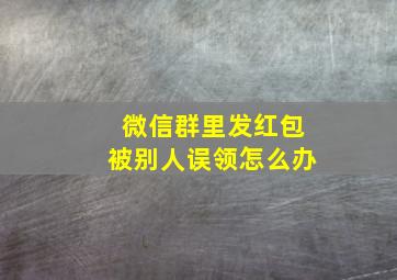 微信群里发红包被别人误领怎么办