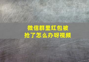 微信群里红包被抢了怎么办呀视频