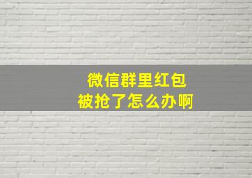 微信群里红包被抢了怎么办啊