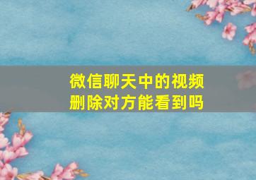 微信聊天中的视频删除对方能看到吗