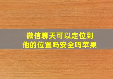 微信聊天可以定位到他的位置吗安全吗苹果