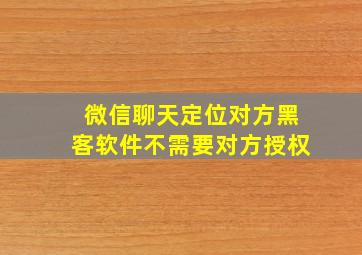 微信聊天定位对方黑客软件不需要对方授权