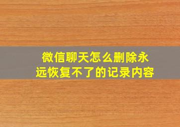 微信聊天怎么删除永远恢复不了的记录内容