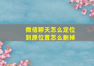 微信聊天怎么定位到原位置怎么删掉