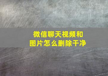 微信聊天视频和图片怎么删除干净