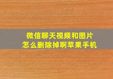 微信聊天视频和图片怎么删除掉啊苹果手机