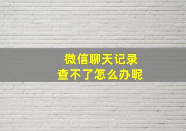 微信聊天记录查不了怎么办呢