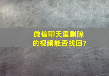 微信聊天里删除的视频能否找回?