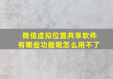 微信虚拟位置共享软件有哪些功能呢怎么用不了