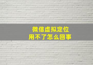 微信虚拟定位用不了怎么回事