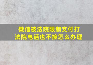 微信被法院限制支付打法院电话也不接怎么办理