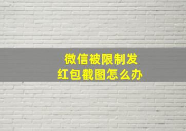 微信被限制发红包截图怎么办