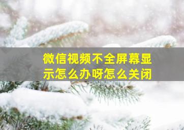 微信视频不全屏幕显示怎么办呀怎么关闭