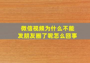 微信视频为什么不能发朋友圈了呢怎么回事