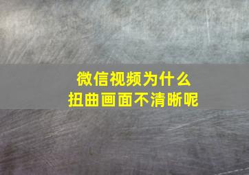 微信视频为什么扭曲画面不清晰呢