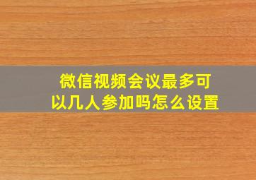 微信视频会议最多可以几人参加吗怎么设置