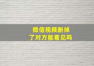 微信视频删掉了对方能看见吗