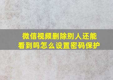 微信视频删除别人还能看到吗怎么设置密码保护