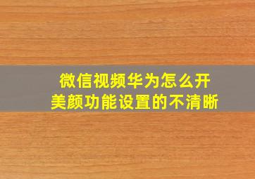 微信视频华为怎么开美颜功能设置的不清晰