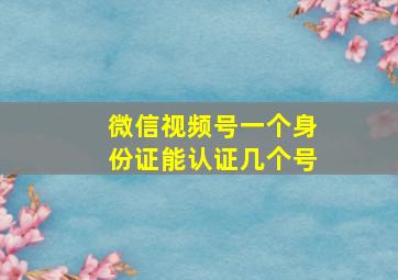 微信视频号一个身份证能认证几个号