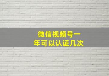 微信视频号一年可以认证几次