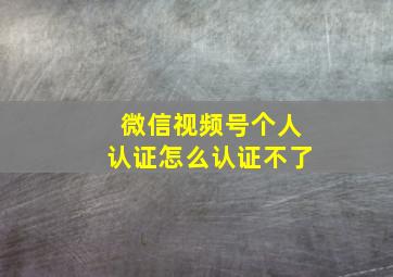 微信视频号个人认证怎么认证不了