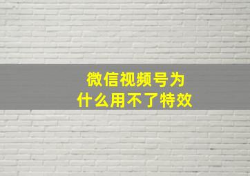 微信视频号为什么用不了特效